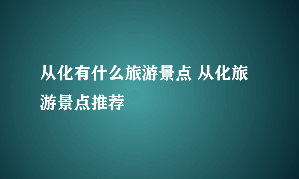 从化有什么旅游景点 从化旅游景点推荐