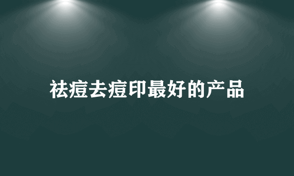 祛痘去痘印最好的产品