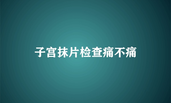 子宫抹片检查痛不痛