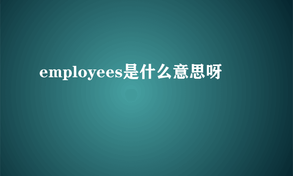 employees是什么意思呀