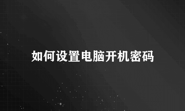 如何设置电脑开机密码