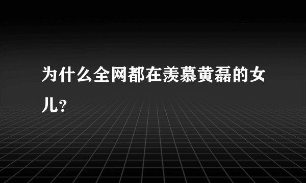 为什么全网都在羡慕黄磊的女儿？