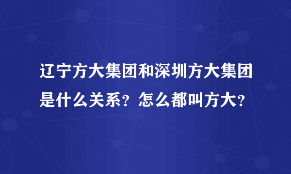 辽宁方大集团和深圳方大集团是什么关系？怎么都叫方大？