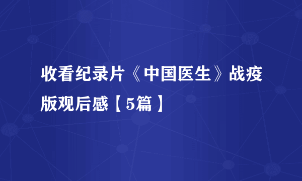 收看纪录片《中国医生》战疫版观后感【5篇】