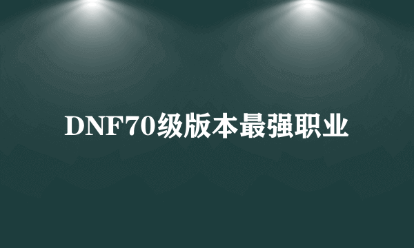 DNF70级版本最强职业