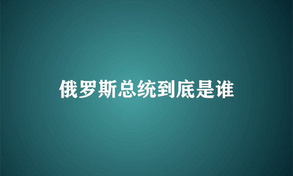 俄罗斯总统到底是谁