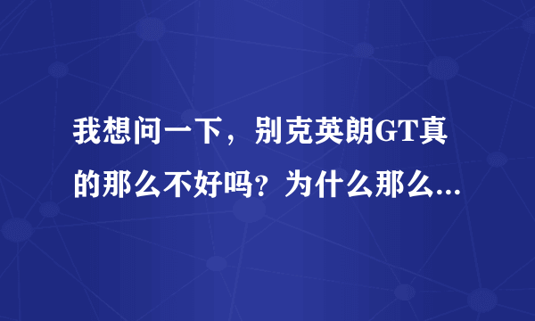 我想问一下，别克英朗GT真的那么不好吗？为什么那么多人都在批评这款车呢？我希望有别克英朗的朋友告诉我