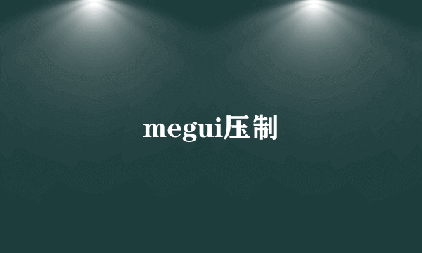 megui压制