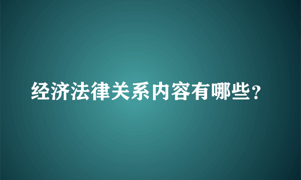 经济法律关系内容有哪些？