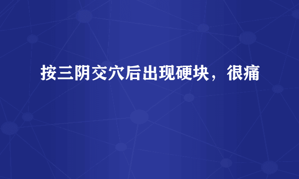 按三阴交穴后出现硬块，很痛