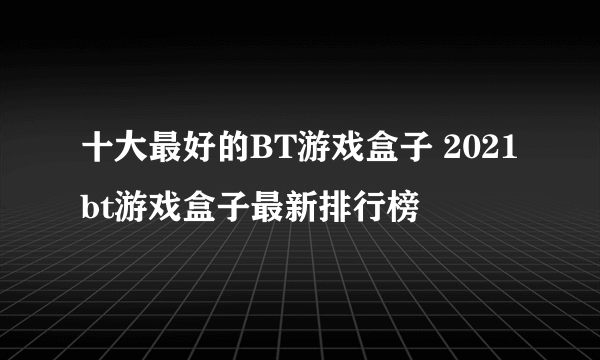 十大最好的BT游戏盒子 2021bt游戏盒子最新排行榜