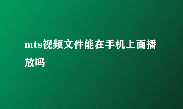 mts视频文件能在手机上面播放吗