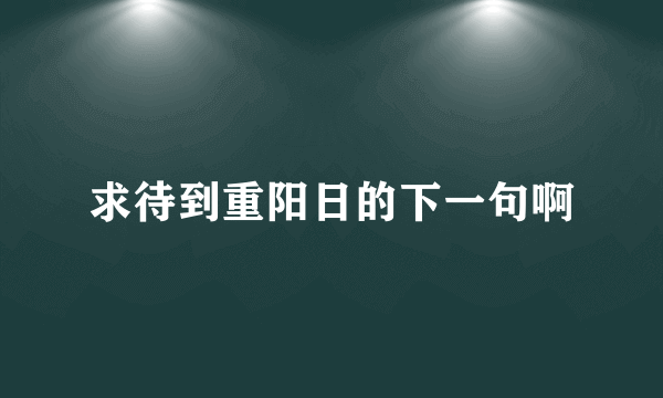 求待到重阳日的下一句啊