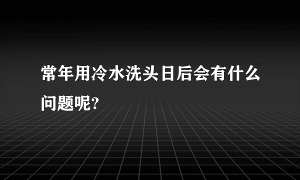 常年用冷水洗头日后会有什么问题呢?