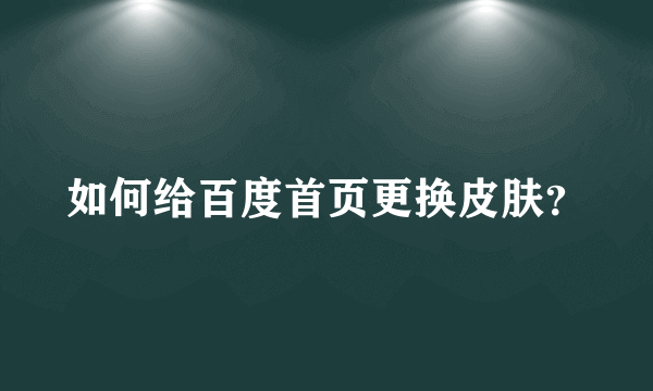 如何给百度首页更换皮肤？