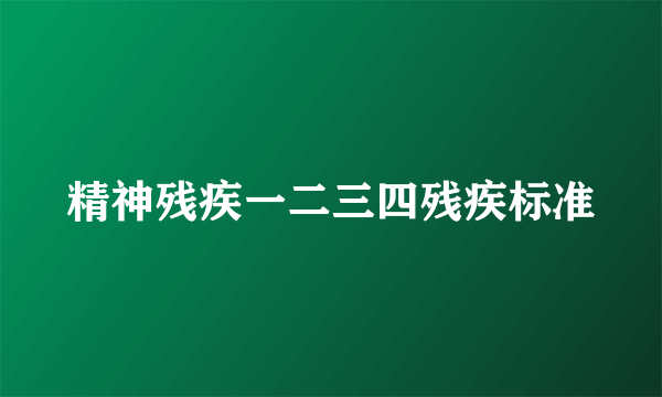 精神残疾一二三四残疾标准