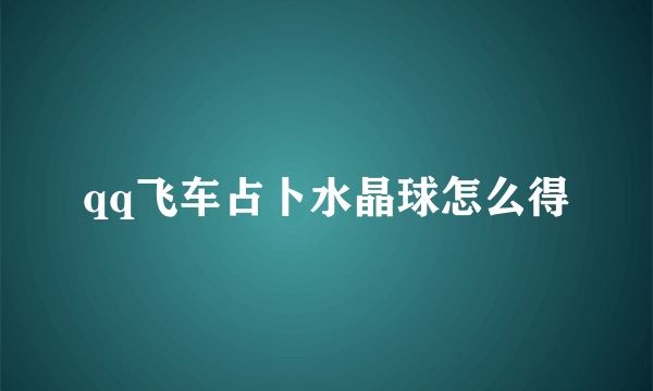 qq飞车占卜水晶球怎么得