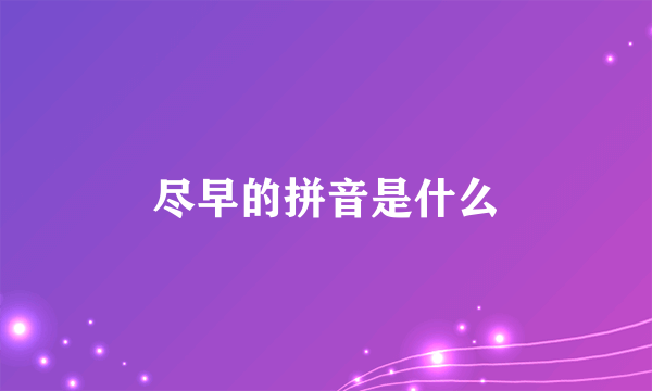 尽早的拼音是什么