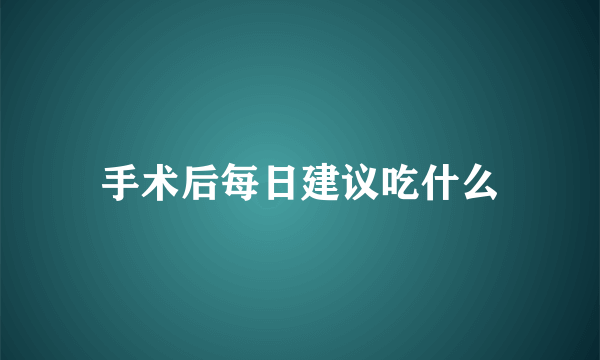 手术后每日建议吃什么