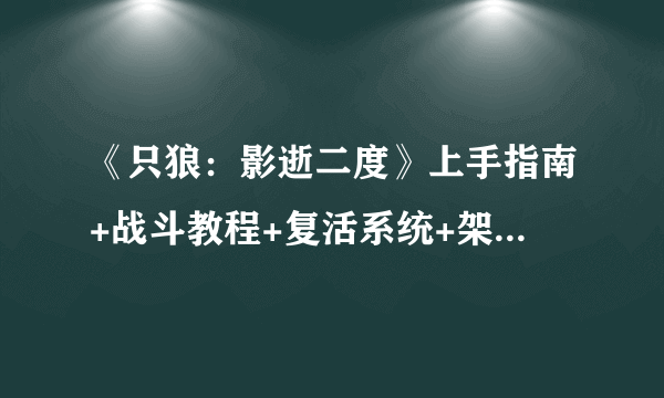 《只狼：影逝二度》上手指南+战斗教程+复活系统+架势系统+玩法技巧