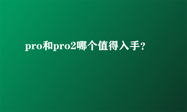 pro和pro2哪个值得入手？