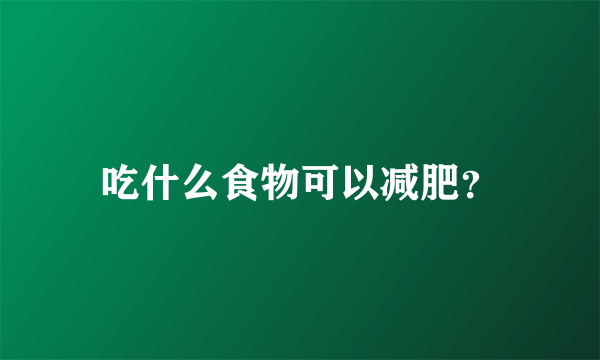 吃什么食物可以减肥？