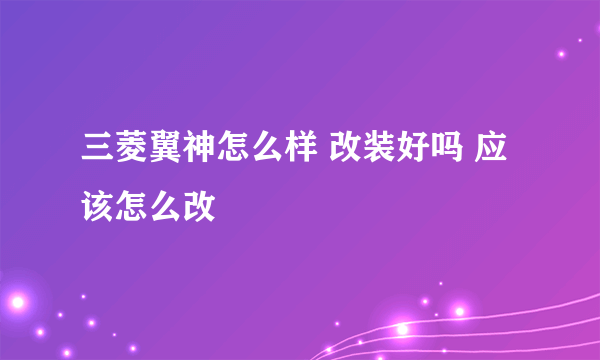 三菱翼神怎么样 改装好吗 应该怎么改