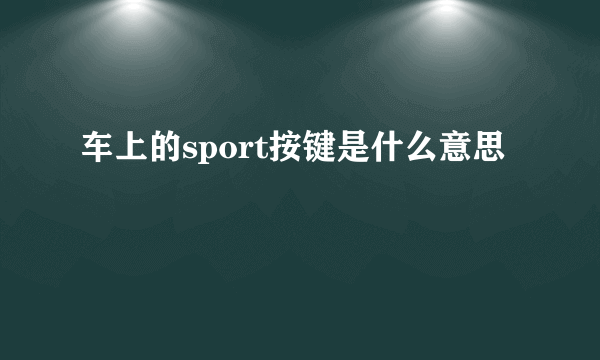 车上的sport按键是什么意思