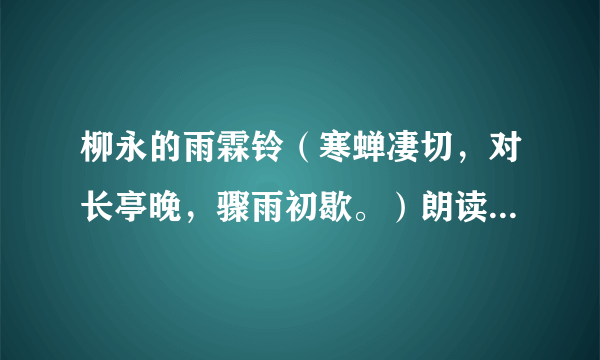 柳永的雨霖铃（寒蝉凄切，对长亭晚，骤雨初歇。）朗读的语气？（哪里重，哪里轻？到哪时可以做什么动作？