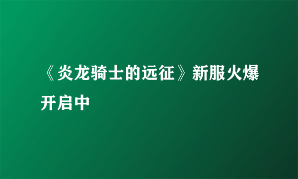 《炎龙骑士的远征》新服火爆开启中