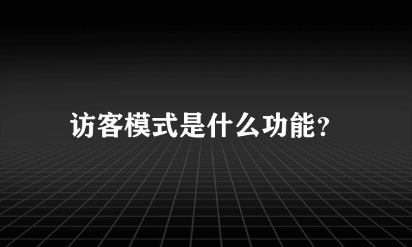 访客模式是什么功能？