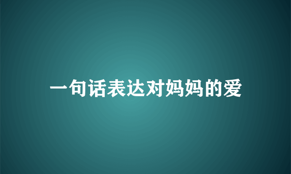 一句话表达对妈妈的爱