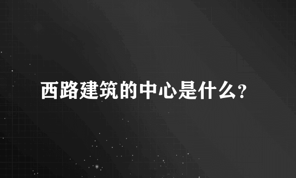 西路建筑的中心是什么？