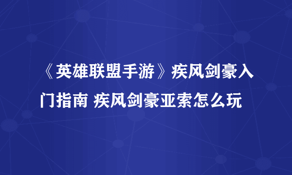 《英雄联盟手游》疾风剑豪入门指南 疾风剑豪亚索怎么玩