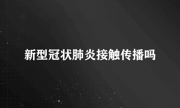 新型冠状肺炎接触传播吗