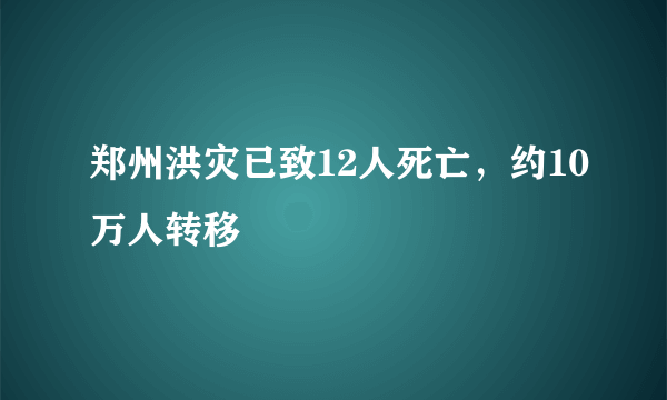 郑州洪灾已致12人死亡，约10万人转移