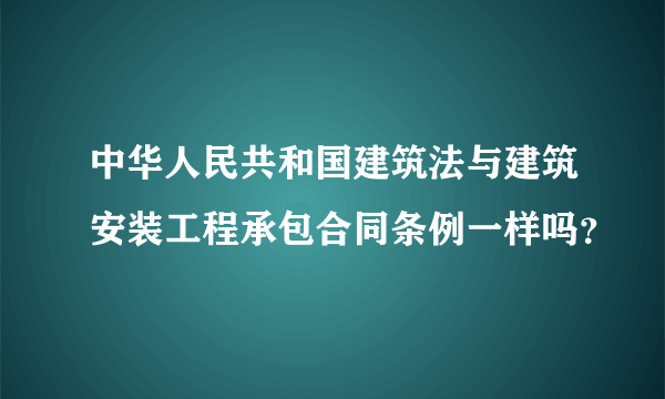 中华人民共和国建筑法与建筑安装工程承包合同条例一样吗？