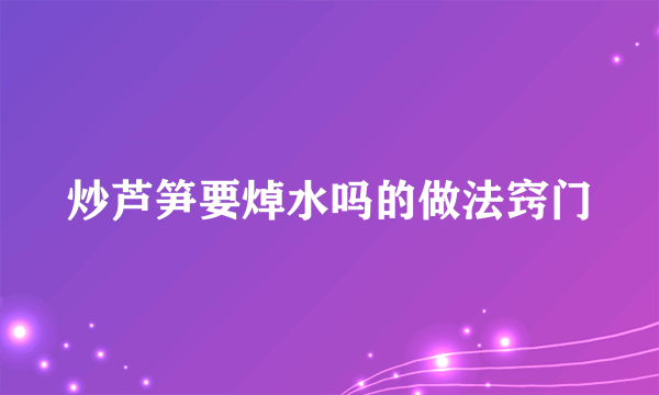 炒芦笋要焯水吗的做法窍门