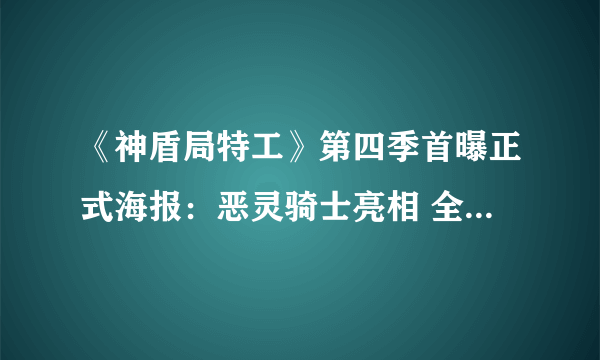 《神盾局特工》第四季首曝正式海报：恶灵骑士亮相 全员霸气回归