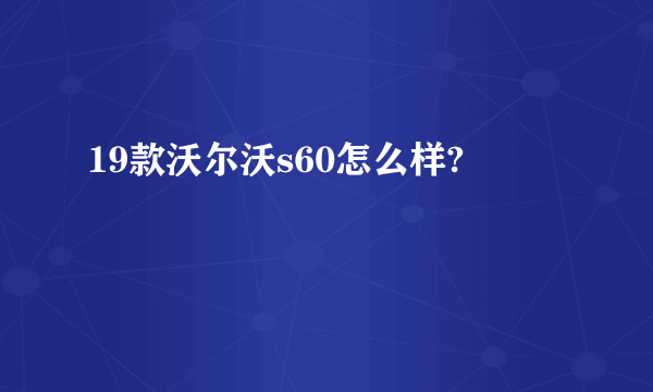 19款沃尔沃s60怎么样?