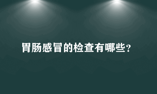 胃肠感冒的检查有哪些？