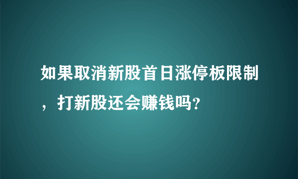 如果取消新股首日涨停板限制，打新股还会赚钱吗？