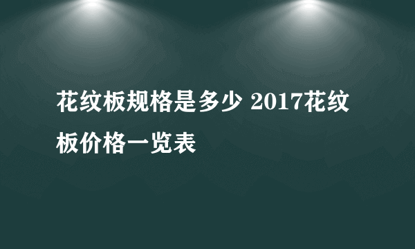 花纹板规格是多少 2017花纹板价格一览表