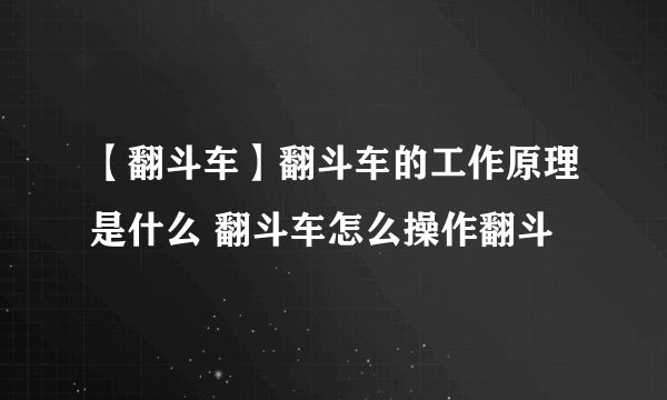 【翻斗车】翻斗车的工作原理是什么 翻斗车怎么操作翻斗