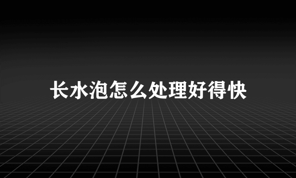 长水泡怎么处理好得快