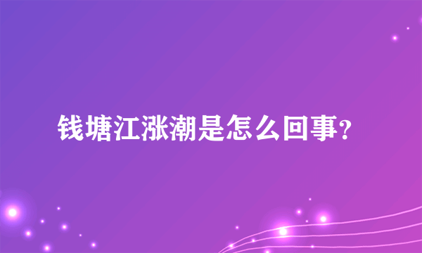 钱塘江涨潮是怎么回事？