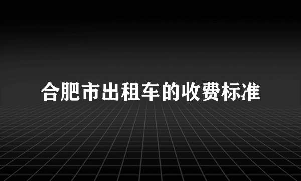 合肥市出租车的收费标准