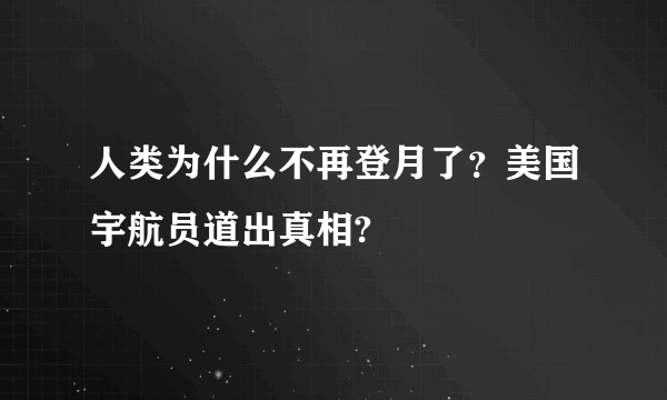 人类为什么不再登月了？美国宇航员道出真相?