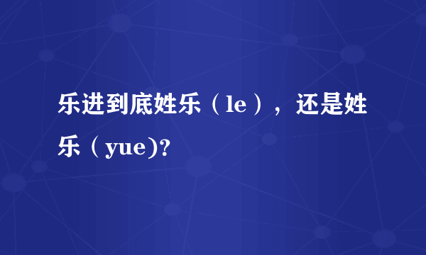 乐进到底姓乐（le），还是姓乐（yue)？