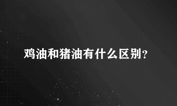 鸡油和猪油有什么区别？